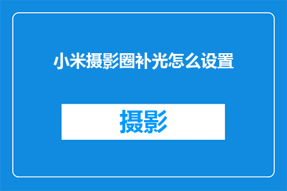 小米摄影圈补光怎么设置(如何调整小米相机的补光设置以优化摄影效果？)