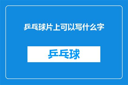 乒乓球片上可以写什么字(乒乓球片上可以写什么字？)