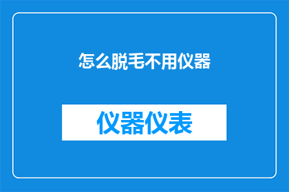 怎么脱毛不用仪器(如何安全且经济地脱毛，无需依赖专业仪器？)