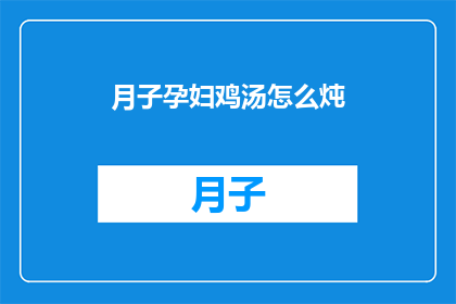 月子孕妇鸡汤怎么炖(如何烹制美味的月子孕妇鸡汤？)