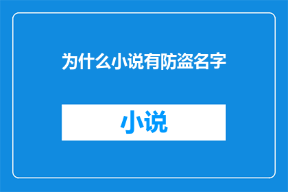 为什么小说有防盗名字(为什么小说有防盗名字？一个引人深思的疑问，探讨了文学作品中常见的一种现象)
