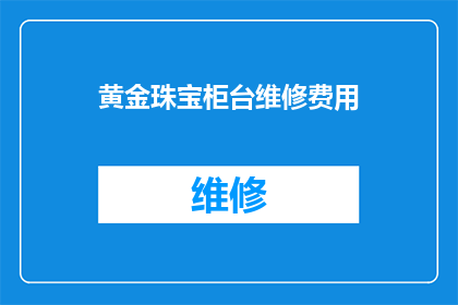 黄金珠宝柜台维修费用(黄金珠宝柜台维修费用是多少？)