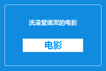 洗澡堂搓泥的电影(洗澡堂搓泥的电影是否为一部值得一看的影片？)
