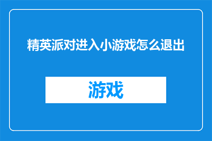 精英派对进入小游戏怎么退出(如何退出精英派对中的小游戏环节？)