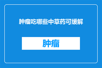 肿瘤吃哪些中草药可缓解(肿瘤患者能否通过中草药来缓解症状？)