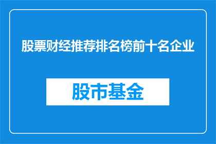 股票财经推荐排名榜前十名企业(您是否好奇哪些企业荣登股票财经推荐排名榜的前十名？)