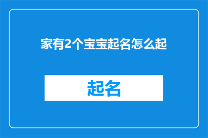 家有2个宝宝起名怎么起(如何为家中迎来的第二个宝贝精心挑选一个合适的名字？)