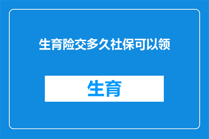 生育险交多久社保可以领(生育险缴纳期限达到多少月，才能领取社保福利？)
