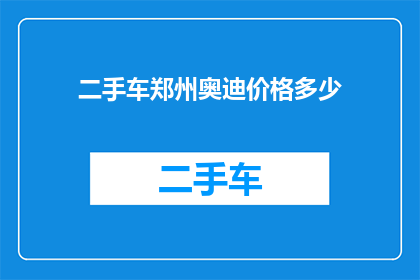 二手车郑州奥迪价格多少(郑州二手车市场奥迪车型价格行情如何？)