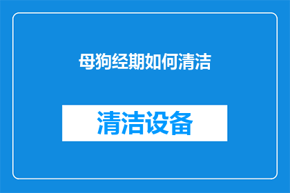 母狗经期如何清洁(母狗在经期如何保持清洁？)