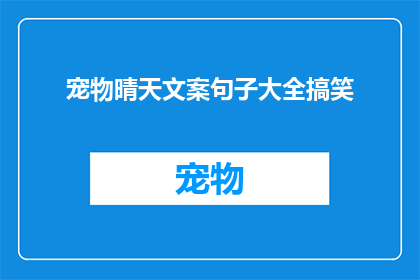 宠物晴天文案句子大全搞笑(如何用幽默风趣的方式表达对宠物晴天的赞美？)