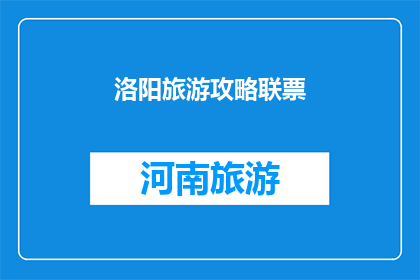 洛阳旅游攻略联票(洛阳旅游攻略：联票优惠如何最大化您的游览体验？)