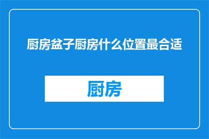 厨房盆子厨房什么位置最合适(厨房盆子放置的最佳位置是什么？)