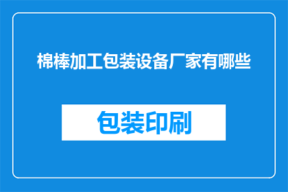 棉棒加工包装设备厂家有哪些(您知道哪些厂家提供专业的棉棒加工包装设备吗？)