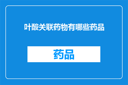 叶酸关联药物有哪些药品(叶酸关联药物有哪些药品？)