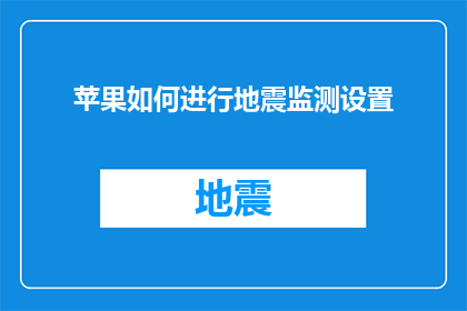 苹果如何进行地震监测设置(如何为苹果设备设置地震监测功能？)