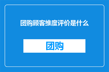团购顾客维度评价是什么(团购顾客维度评价是什么？)