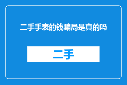 二手手表的钱骗局是真的吗(二手手表交易中是否存在诈骗风险？)
