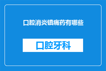 口腔消炎镇痛药有哪些(您知道有哪些口腔消炎镇痛药吗？)