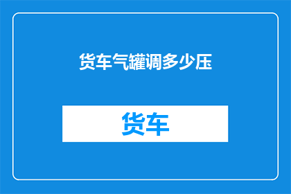 货车气罐调多少压(如何调整货车气罐的压力？)