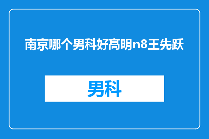 南京哪个男科好髙明n8王先跃(南京男科专家推荐：高明n8王先跃，您值得信赖的男科治疗专家)