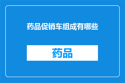 药品促销车组成有哪些(药品促销车组成有哪些？)