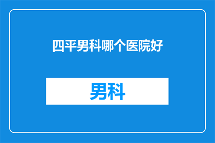四平男科哪个医院好(四平市男科治疗哪家好？)
