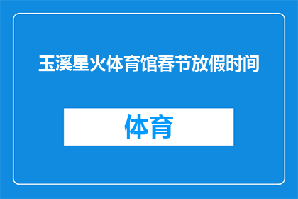 玉溪星火体育馆春节放假时间(春节假期期间，玉溪星火体育馆是否开放？)