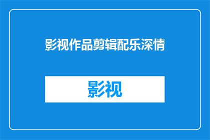 影视作品剪辑配乐深情(影视作品剪辑配乐深情：如何制作触动人心的背景音乐？)