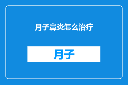 月子鼻炎怎么治疗(如何有效治疗月子期间的鼻炎？)