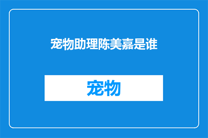 宠物助理陈美嘉是谁(宠物助理陈美嘉是谁？)