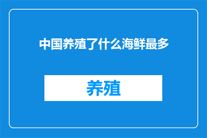 中国养殖了什么海鲜最多(中国养殖的海鲜种类之最：究竟哪些海产品占据了市场的主导地位？)
