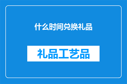 什么时间兑换礼品(何时能够兑换心仪礼品？)