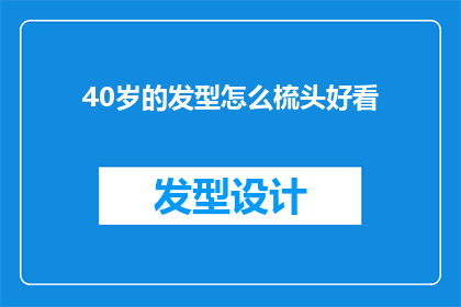 40岁的发型怎么梳头好看(40岁如何打理发型以展现优雅魅力？)