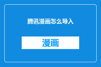 腾讯漫画怎么导入(如何将腾讯漫画导入到你的设备中？)
