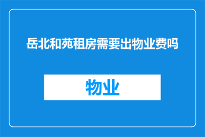岳北和苑租房需要出物业费吗(在岳北和苑租房时，是否需要支付物业费？)