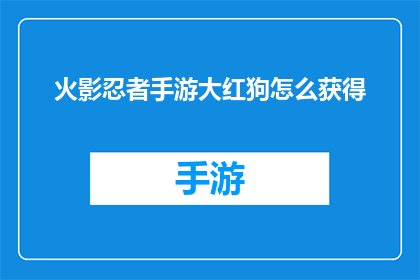火影忍者手游大红狗怎么获得(如何获取火影忍者手游中的大红狗角色？)