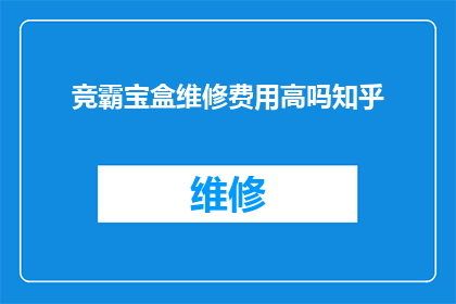 竞霸宝盒维修费用高吗知乎(竞霸宝盒维修费用是否高昂？知乎用户热议此话题)