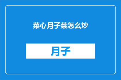 菜心月子菜怎么炒(如何烹饪出美味的月子菜？)