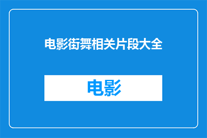 电影街舞相关片段大全(电影中街舞的全貌：探索那些令人难忘的舞蹈片段)
