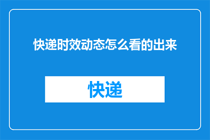 快递时效动态怎么看的出来(如何洞察快递时效动态？)