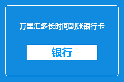 万里汇多长时间到账银行卡(多长时间能从万里汇到账银行卡？)