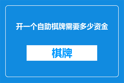 开一个自助棋牌需要多少资金(开设一个自助式棋牌室需要多少资金？)