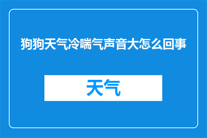 狗狗天气冷喘气声音大怎么回事(狗狗在寒冷天气下喘息声增大，这究竟是怎么回事？)