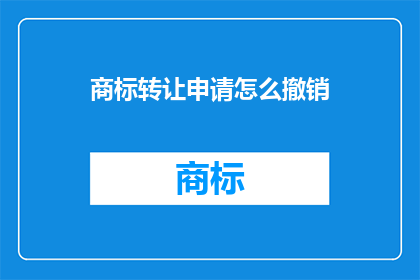 商标转让申请怎么撤销(如何撤销商标转让申请？)