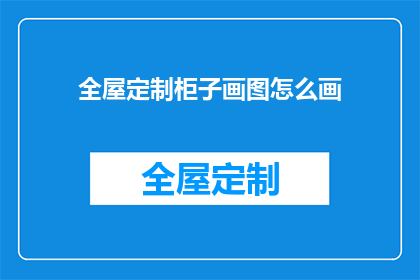 全屋定制柜子画图怎么画(如何绘制全屋定制柜子的详细图示？)