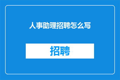 人事助理招聘怎么写(如何撰写吸引人的人事助理招聘广告？)