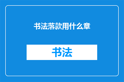 书法落款用什么章(书法落款时，我们通常使用什么类型的印章？)