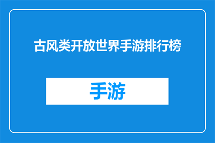 古风类开放世界手游排行榜(古风类开放世界手游排行榜是否真实存在？)