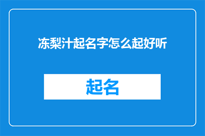 冻梨汁起名字怎么起好听(如何为冻梨汁起一个既悦耳又吸引人的名字？)